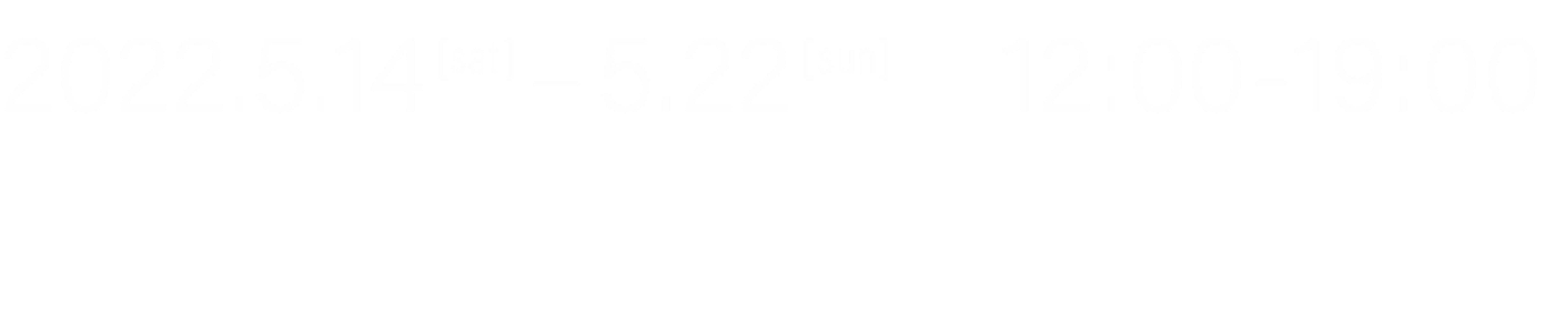 2022.5.14(sat)～5月22日(sun) 12:00～19:00 nomeragallery Asakusa Jougiku building 2F, 7-4-21, Asakusa, Taito-ku, Tokyo